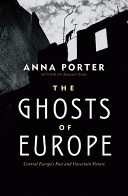 The ghosts of Europe : Central Europe's past and uncertain future / Anna Porter.