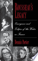 Rousseau's legacy : emergence and eclipse of the writer in France / Dennis Porter.