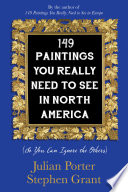 149 paintings you really need to see in North America (so you can ignore the others) / Julian Porter, Stephen Grant.