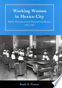 Working women in Mexico City : public discourses and material conditions, 1879-1931 / Susie S. Porter.