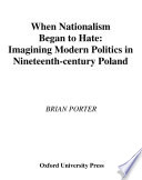 When nationalism began to hate : imagining modern politics in nineteenth century Poland /