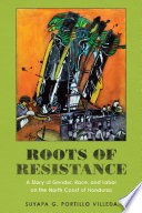 Roots of resistance : a story of gender, race, and labor on the North Coast of Honduras /