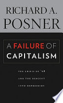 A failure of capitalism the crisis of '08 and the descent into depression / Richard A. Posner.