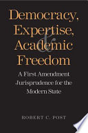 Democracy, expertise, and academic freedom : a First Amendment jurisprudence for the modern state / Robert C. Post.