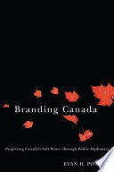 Branding Canada : projecting Canada's soft power through public diplomacy /