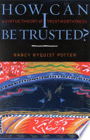 How can I be trusted? : a virtue theory of trustworthiness /