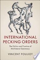 International pecking orders : the politics and practice of multilateral diplomacy / Vincent Pouliot.