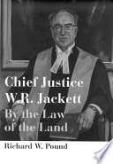 Chief Justice W.R. Jackett : by the law of the land / Richard W. Pound.