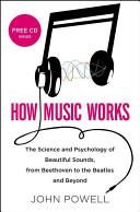 How music works : the science and psychology of beautiful sounds, from Beethoven to the Beatles and beyond / John Powell.