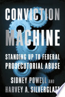 Conviction machine : standing up to federal prosecutorial abuse /