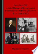 Swindlers all, a brief history of government business frauds from Alexander Hamilton to AIG /