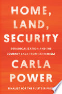 Home, land, security : deradicalization and the journey back from extremism / Carla Power.