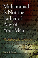 Muḥammad is not the father of any of your men : the making of the last prophet /