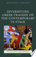 Diversifying Greek tragedy on the contemporary US stage / Melinda Powers.