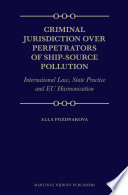 Criminal jurisdiction over perpetrators of ship-source pollution : international law, state practice and EU harmonisation /