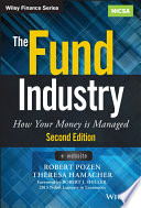 The fund industry : how your money is managed / Robert Pozen and Theresa Hamacher.