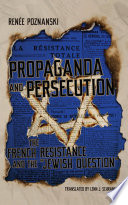 Propaganda and persecution : the French resistance and the "Jewish question" / Renée Poznanski ; translated by Lenn J. Schramm.
