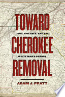 Toward Cherokee removal : land, violence, and the white man's chance /