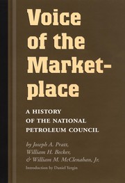 Voice of the marketplace : a history of the National Petroleum Council / by Joseph A. Pratt, William H. Becker, & William M. McClenahan, Jr.