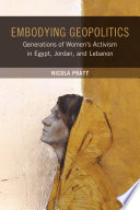 Embodying geopolitics : generations of women's activism in Egypt, Jordan, and Lebanon / Nicola Pratt.