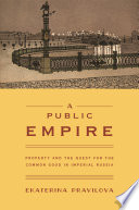 A public empire : property and the quest for the common good in imperial Russia /