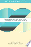 Exploring medical and public health preparedness for a nuclear incident : proceedings of a workshop /