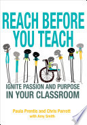 Reach before you teach : ignite passion and purpose in your classroom / Paula Prentiss and Chris Parrot, with Amy Smith ; cover designer, Karine Hovsepian.