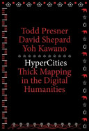 HyperCities : thick mapping in the digital humanities / Todd Presner, David Shepard, Yoh Kawano.