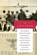50 children : one ordinary American couple's extraordinary rescue mission into the heart of Nazi Germany /