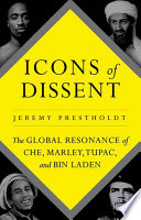 Icons of dissent : the global resonance of Che, Marley, Tupac and Bin Laden /
