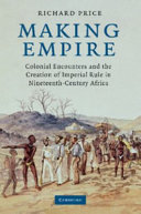 Making empire : colonial encounters and the creation of imperial rule in nineteenth-century Africa /