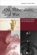Oil, illiberalism, and war : an analysis of energy and US foreign policy / Andrew T. Price-Smith.