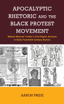 Apocalyptic rhetoric and the Black protest movement : William Monroe Trotter's civil rights activism in early twentieth-century Boston / Aaron Pride.
