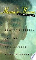 Mema's house, Mexico City : on transvestites, queens, and machos / Annick Prieur.