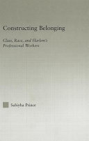 Constructing belonging : class, race, and Harlem's professional workers / Sabiyha Prince.