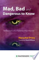 Mad, bad and dangerous to know reflections of a forensic practitioner / Herschel Prins.