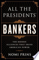 All the presidents' bankers : the hidden alliances that drive American power / Nomi Prins.