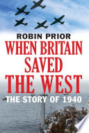 When Britain Saved The West : The Story of 1940 / Robin Prior.