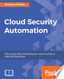 Cloud Security Automation : Get to grips with automating your cloud security on AWS and OpenStack.