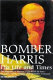 Bomber Harris : his life and times : the biography of Marshal of the Royal Air Force Sir Arthur Harris, the wartime chief of Bomber Command /