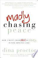 Madly chasing peace : how I went from hell to happy in nine minutes a day / Dina Proctor.