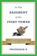 In the basement of the ivory tower : confessions of an accidental academic / Professor X.