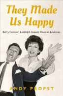 They made us happy : Betty Comden and Adolph Green's musicals and movies /