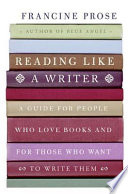 Reading like a writer : a guide for people who love books and for those who want to write them / Francine Prose.