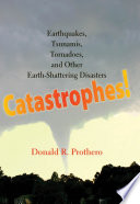 Catastrophes! : earthquakes, tsunamis, tornadoes, and other earth-shattering disasters / Donald R. Prothero ; with illustrations by Pat Linse.