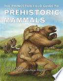 The Princeton field guide to prehistoric mammals / Donald R. Prothero ; with illustrations by Mary Persis Williams.
