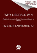 Why liberals win the culture wars (even when they lose elections) : the battles that define America from Jefferson's heresies to gay marriage / Stephen Prothero.