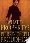 What is Property? : an Inquiry Into the Principle of Right and of Government.