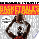 Basketball's game changers : icons, record breakers, rivalries, scandals, and more / Brendan Prunty.