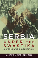 Serbia under the swastika : a World War II occupation / Alexander Prusin.